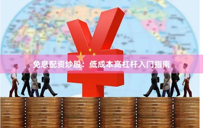 免息配资炒股:低成本高杠杆入门指南