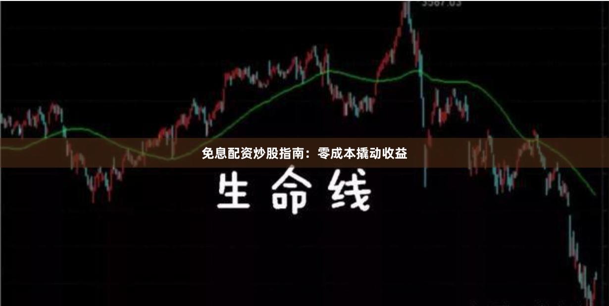免息配资炒股指南：零成本撬动收益