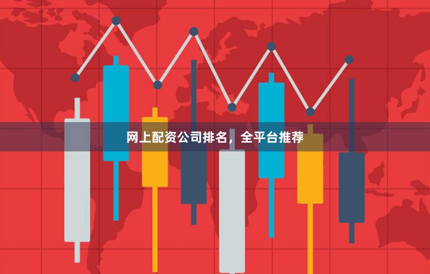 网上配资公司排名，全平台推荐