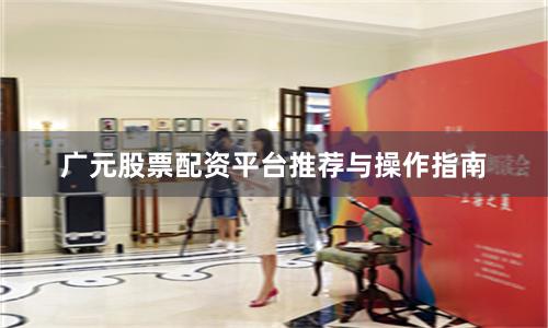 广元股票配资平台推荐与操作指南