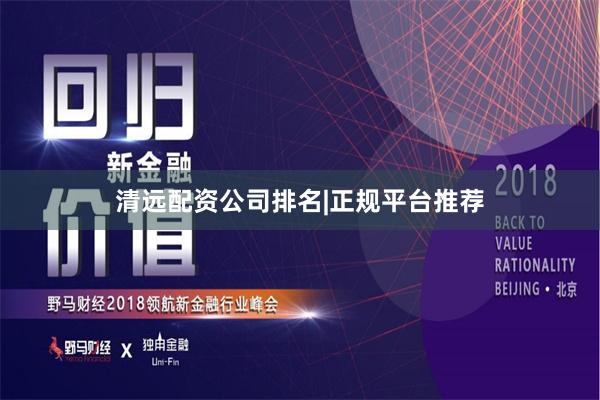 清远配资公司排名|正规平台推荐
