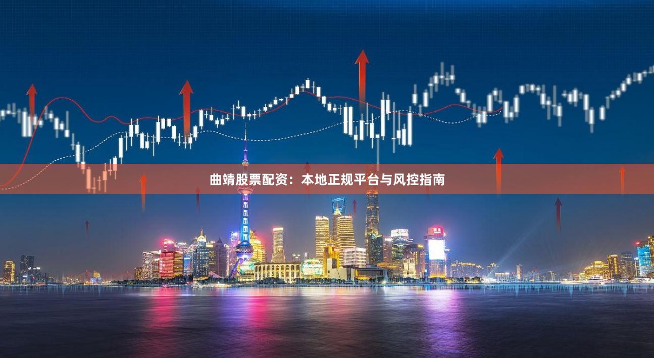 曲靖股票配资:本地正规平台与风控指南