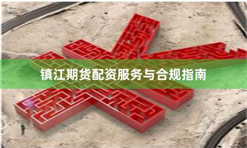 镇江期货配资服务与合规指南