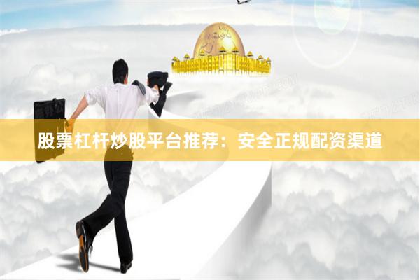 股票杠杆炒股平台推荐：安全正规配资渠道