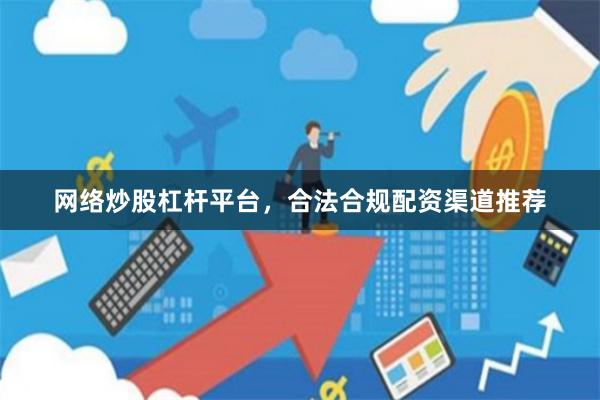 网络炒股杠杆平台，合法合规配资渠道推荐