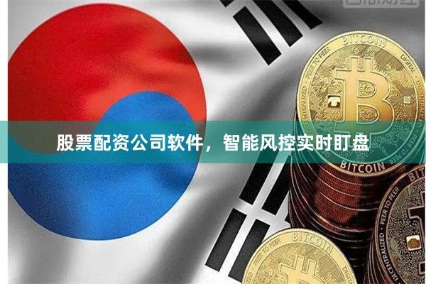股票配资公司软件，智能风控实时盯盘