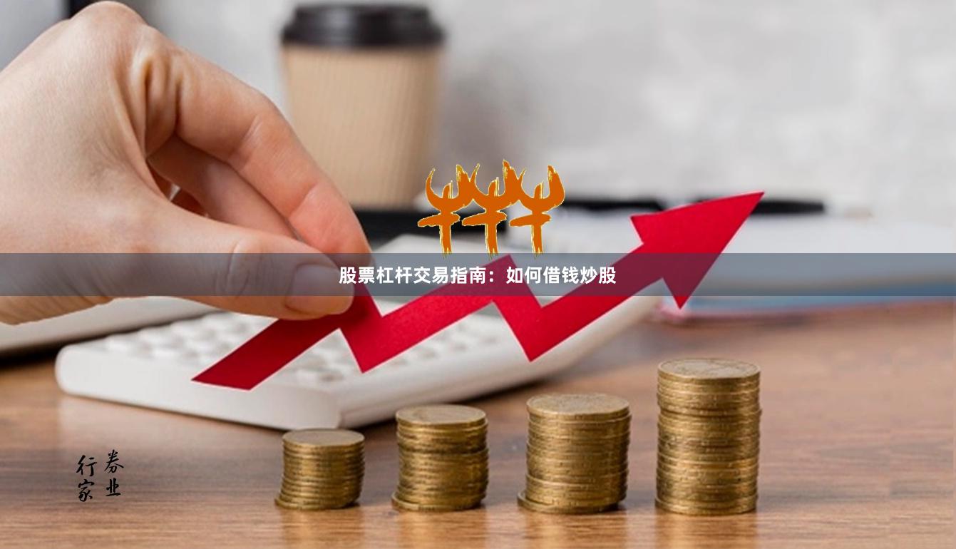 股票杠杆交易指南:如何借钱炒股