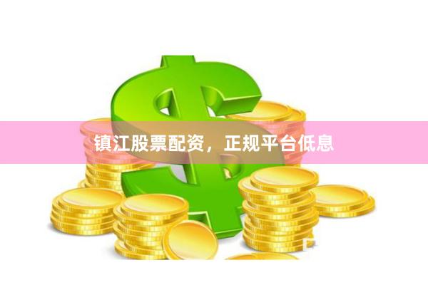 镇江股票配资，正规平台低息