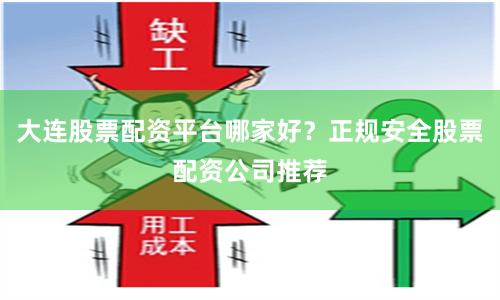 大连股票配资平台哪家好?正规安全股票配资公司推荐