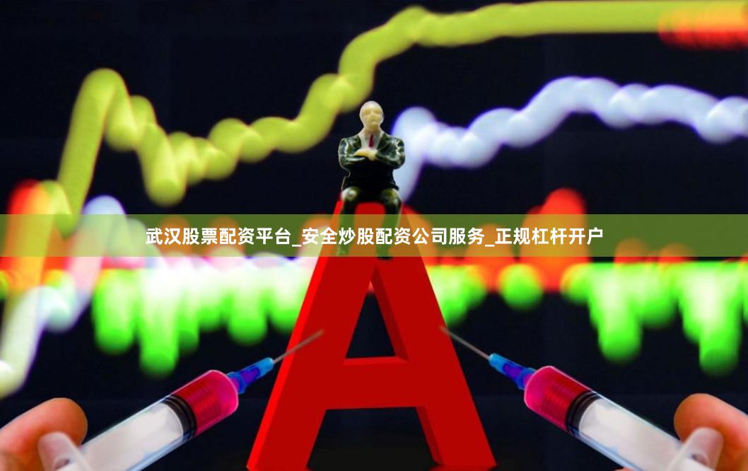武汉股票配资平台_安全炒股配资公司服务_正规杠杆开户